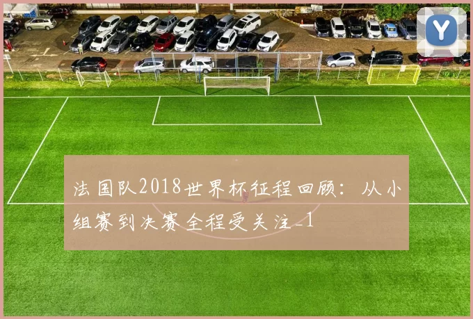 法国队2018世界杯征程回顾:从小组赛到决赛全程受关注_1