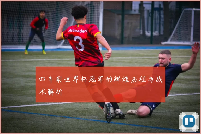 四年前世界杯冠军的辉煌历程与战术解析