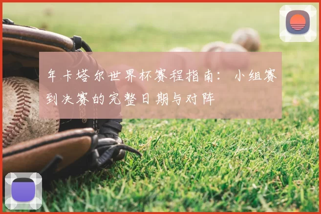 年卡塔尔世界杯赛程指南：小组赛到决赛的完整日期与对阵