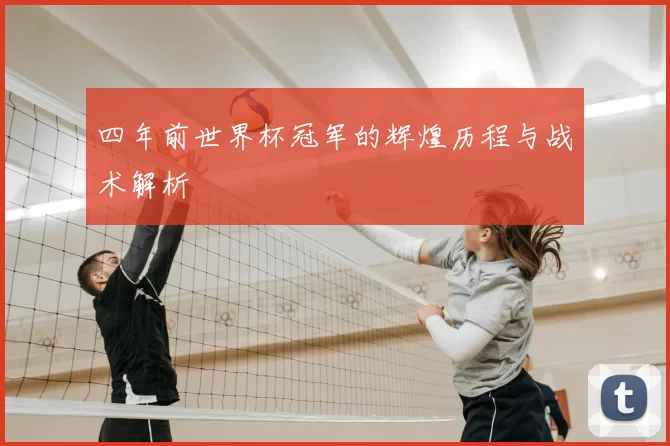 四年前世界杯冠军的辉煌历程与战术解析