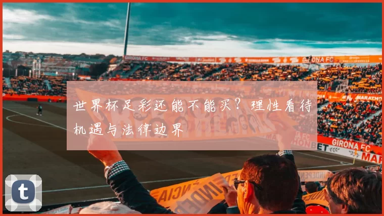 世界杯足彩还能不能买？理性看待机遇与法律边界