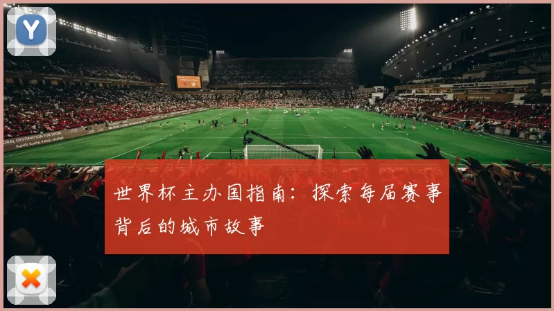 世界杯主办国指南：探索每届赛事背后的城市故事