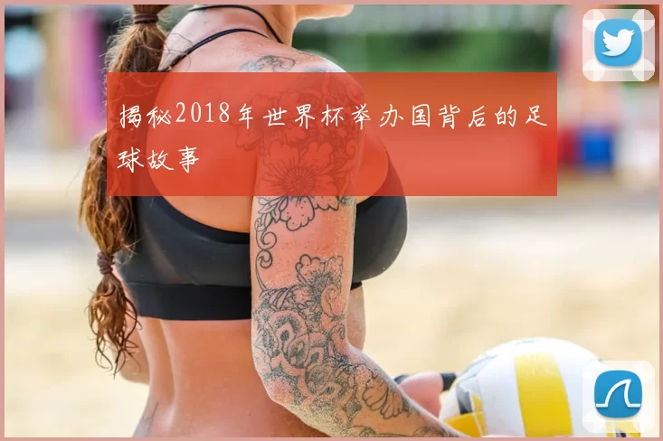 揭秘2018年世界杯举办国背后的足球故事