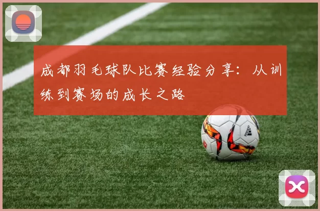 成都羽毛球队比赛经验分享：从训练到赛场的成长之路