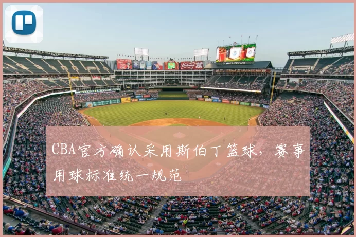 CBA官方确认采用斯伯丁篮球，赛事用球标准统一规范