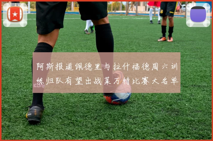 阿斯报道佩德里与拉什福德周六训练归队有望出战莱万特比赛大名单