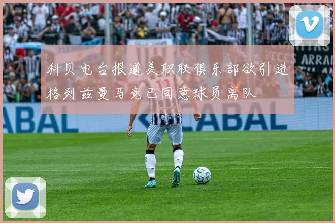 科贝电台报道美职联俱乐部欲引进格列兹曼马竞已同意球员离队
