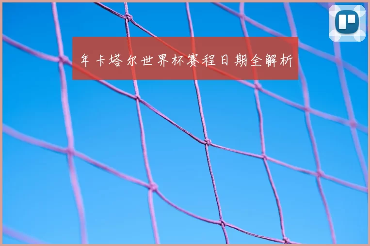 年卡塔尔世界杯赛程日期全解析