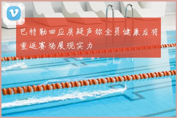 巴特勒回应质疑声称全员健康后将重返赛场展现实力