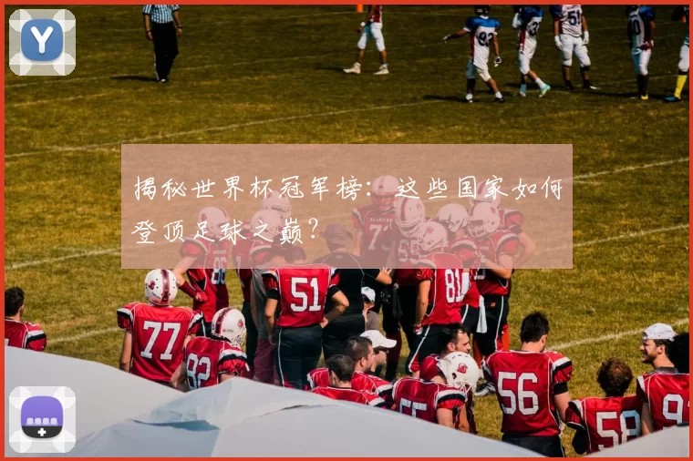 揭秘世界杯冠军榜:这些国家如何登顶足球之巅?