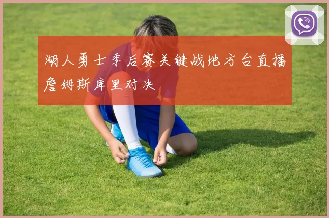 湖人勇士季后赛关键战地方台直播詹姆斯库里对决