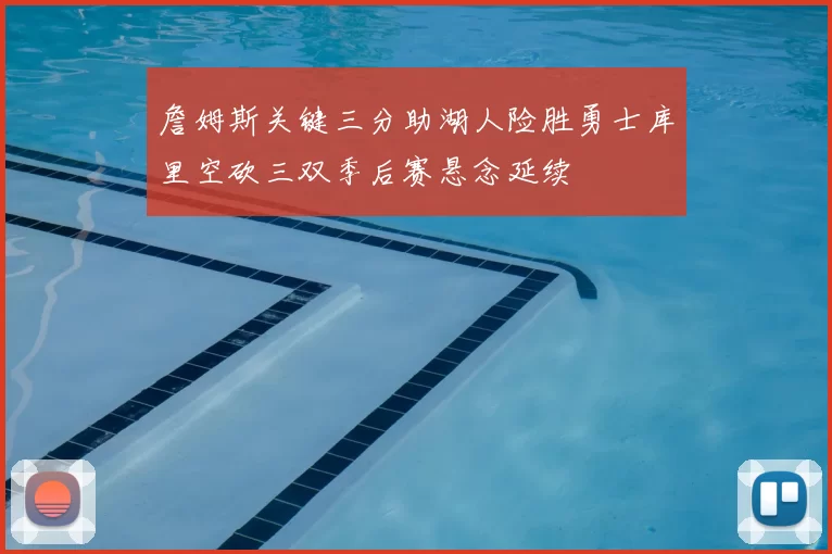 詹姆斯关键三分助湖人险胜勇士库里空砍三双季后赛悬念延续