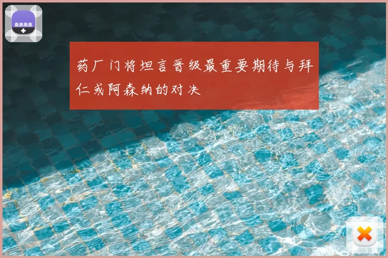 药厂门将坦言晋级最重要期待与拜仁或阿森纳的对决