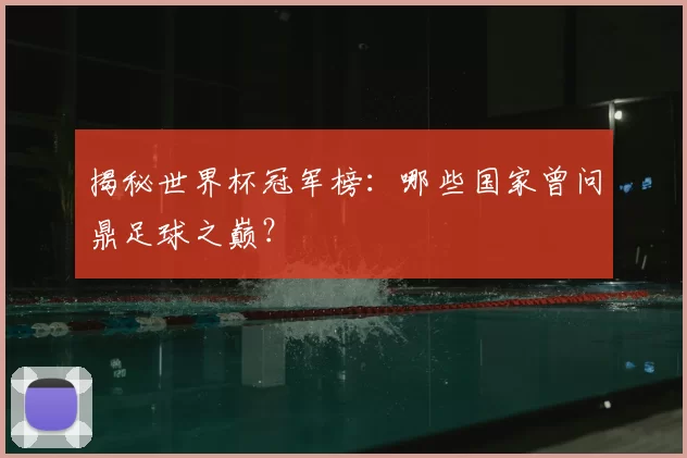揭秘世界杯冠军榜:哪些国家曾问鼎足球之巅?