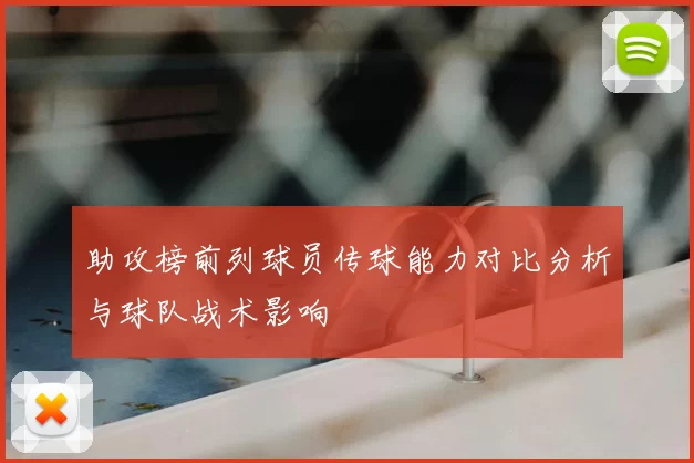 助攻榜前列球员传球能力对比分析与球队战术影响