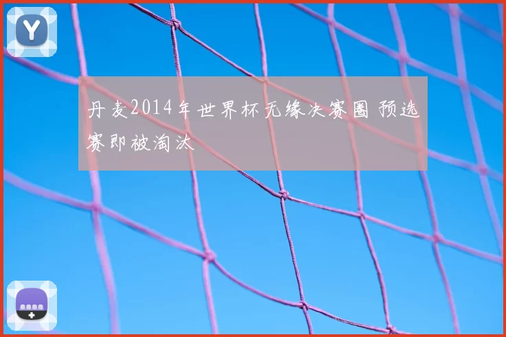 丹麦2014年世界杯无缘决赛圈 预选赛即被淘汰