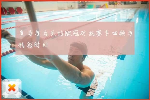 皇马与马竞的欧冠对抗赛季回顾与精彩时刻