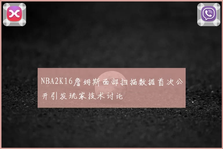 NBA2K16詹姆斯面部扫描数据首次公开引发玩家技术讨论