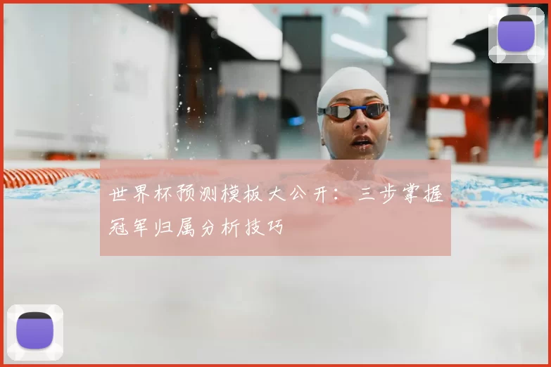 世界杯预测模板大公开：三步掌握冠军归属分析技巧