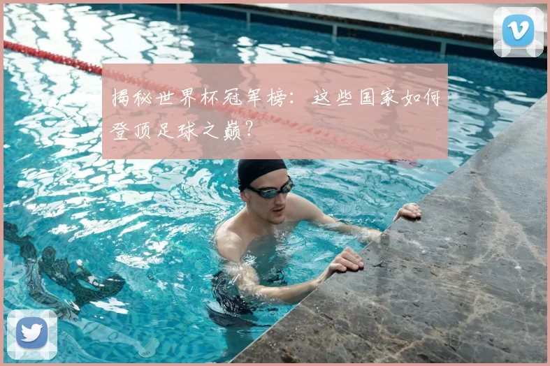 揭秘世界杯冠军榜:这些国家如何登顶足球之巅?