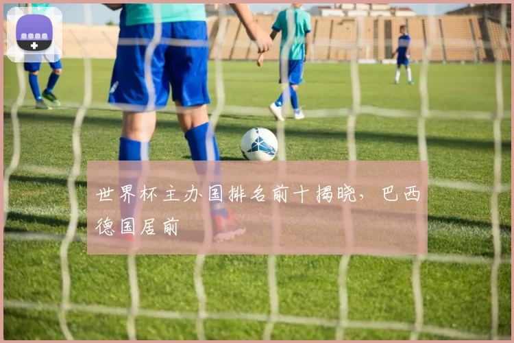 世界杯主办国排名前十揭晓，巴西德国居前