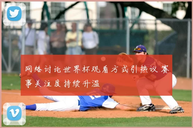 网络讨论世界杯观看方式引热议 赛事关注度持续升温