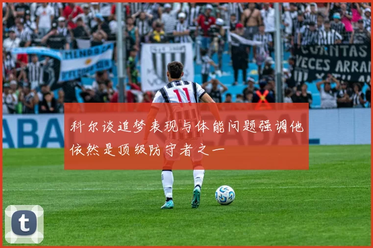 科尔谈追梦表现与体能问题强调他依然是顶级防守者之一