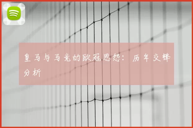 皇马与马竞的欧冠恩怨：历年交锋分析