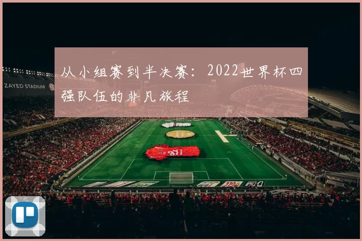 从小组赛到半决赛：2022世界杯四强队伍的非凡旅程