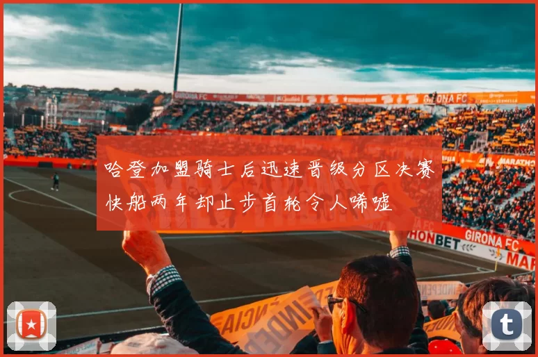 哈登加盟骑士后迅速晋级分区决赛快船两年却止步首轮令人唏嘘