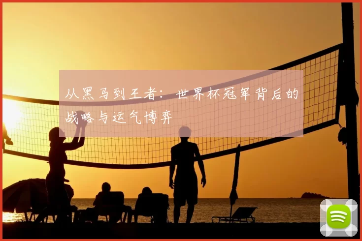 从黑马到王者：世界杯冠军背后的战略与运气博弈