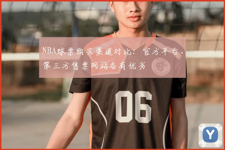 NBA球票购买渠道对比:官方平台、第三方售票网站各有优劣