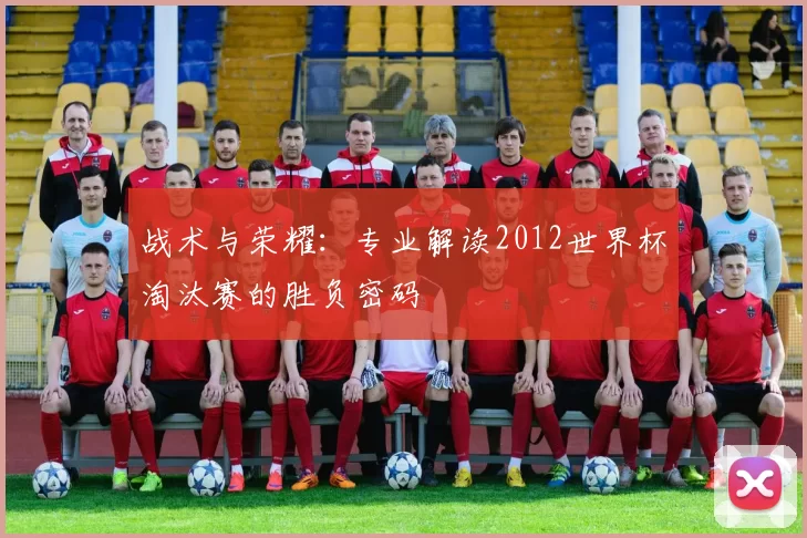 战术与荣耀:专业解读2012世界杯淘汰赛的胜负密码
