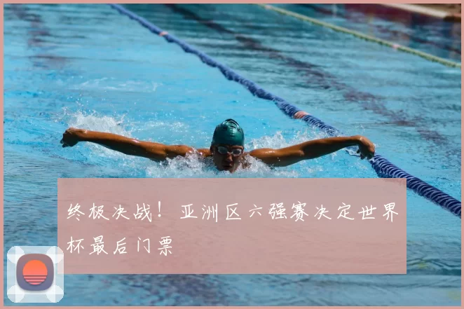 终极决战！亚洲区六强赛决定世界杯最后门票