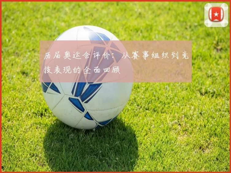 历届奥运会评价：从赛事组织到竞技表现的全面回顾