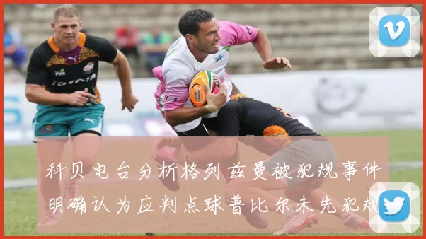 科贝电台分析格列兹曼被犯规事件明确认为应判点球普比尔未先犯规