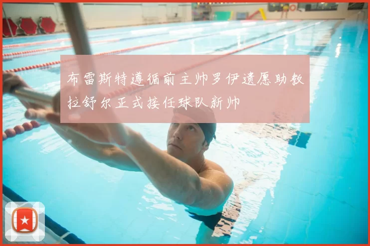 布雷斯特遵循前主帅罗伊遗愿助教拉舒尔正式接任球队新帅
