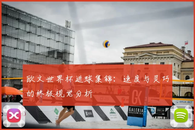 欧文世界杯进球集锦:速度与灵巧的终极视觉分析