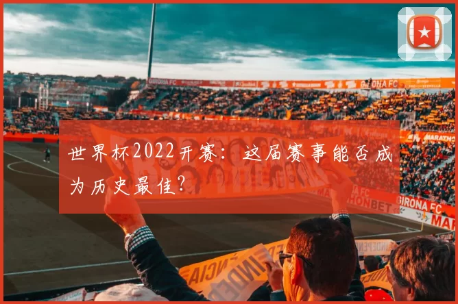 世界杯2022开赛：这届赛事能否成为历史最佳？