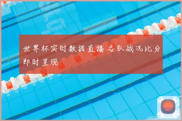 世界杯实时数据直播 各队战况比分即时呈现