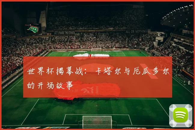 世界杯揭幕战:卡塔尔与厄瓜多尔的开场故事