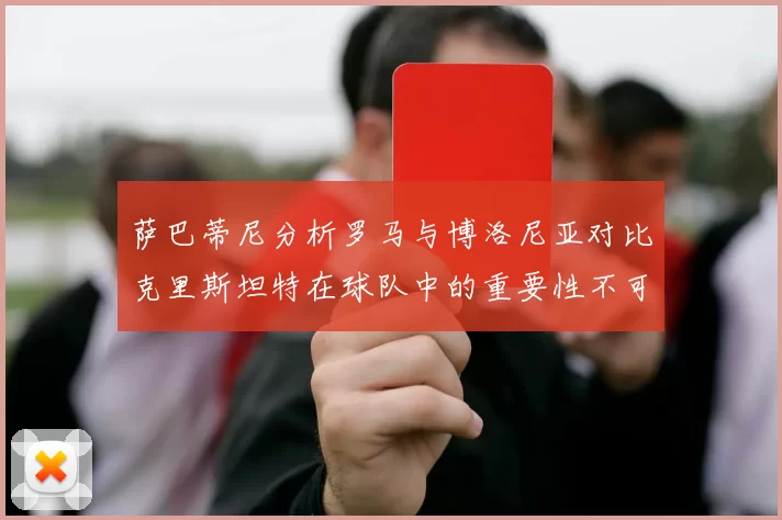 萨巴蒂尼分析罗马与博洛尼亚对比克里斯坦特在球队中的重要性不可替代