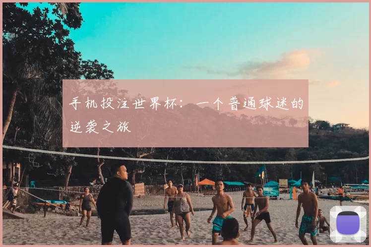 手机投注世界杯：一个普通球迷的逆袭之旅