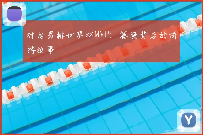 对话男排世界杯MVP：赛场背后的拼搏故事