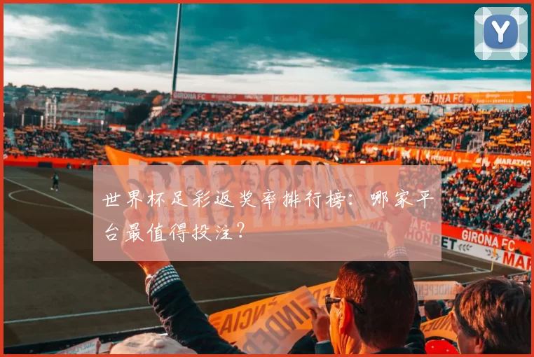 世界杯足彩返奖率排行榜：哪家平台最值得投注？