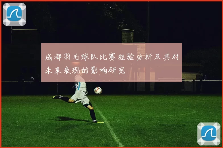 成都羽毛球队比赛经验分析及其对未来表现的影响研究