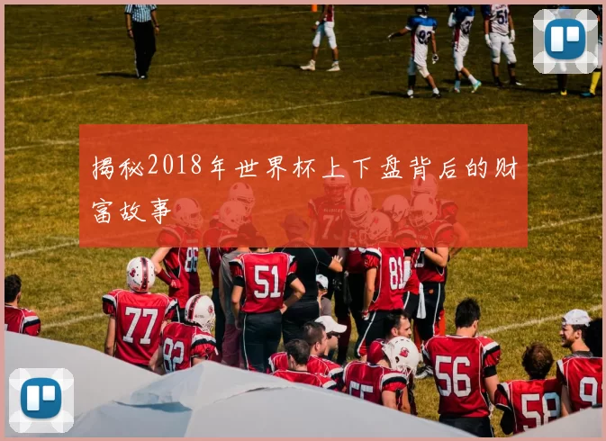 揭秘2018年世界杯上下盘背后的财富故事