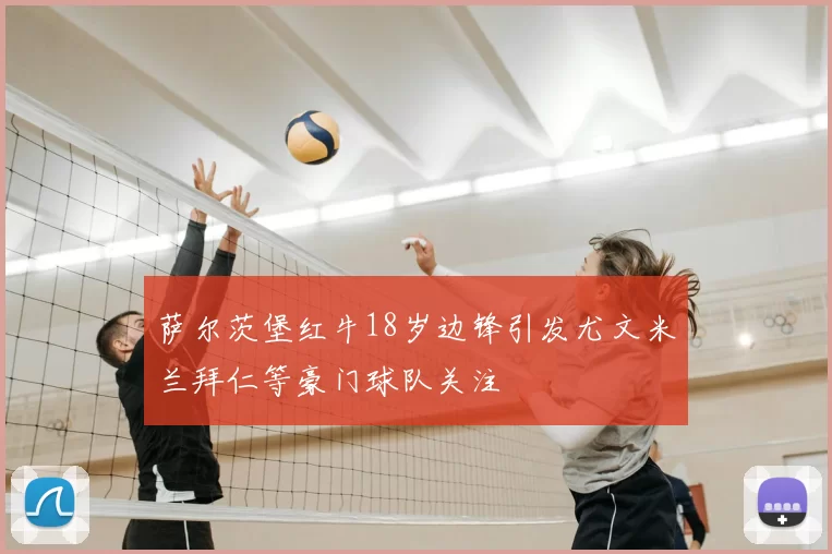 萨尔茨堡红牛18岁边锋引发尤文米兰拜仁等豪门球队关注
