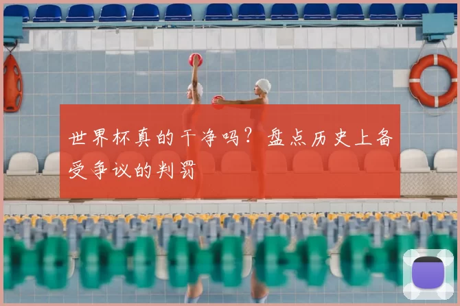 世界杯真的干净吗？盘点历史上备受争议的判罚