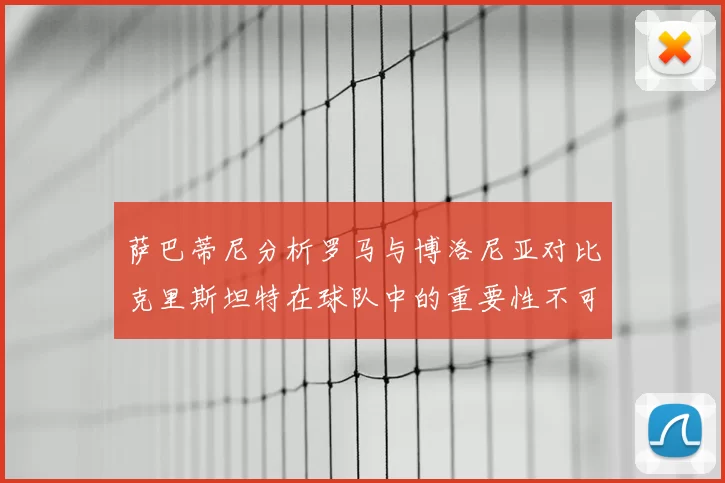 萨巴蒂尼分析罗马与博洛尼亚对比克里斯坦特在球队中的重要性不可替代